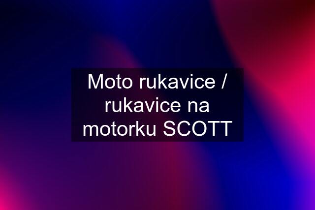 Moto rukavice / rukavice na motorku SCOTT