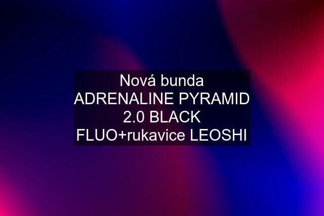Nová bunda ADRENALINE PYRAMID 2.0 BLACK FLUO+rukavice LEOSHI