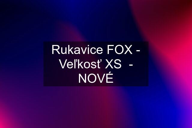 Rukavice FOX - Veľkosť XS  - NOVÉ