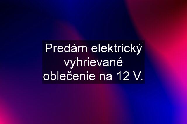 Predám elektrický vyhrievané oblečenie na 12 V.