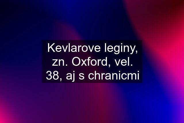 Kevlarove leginy, zn. Oxford, vel. 38, aj s chranicmi