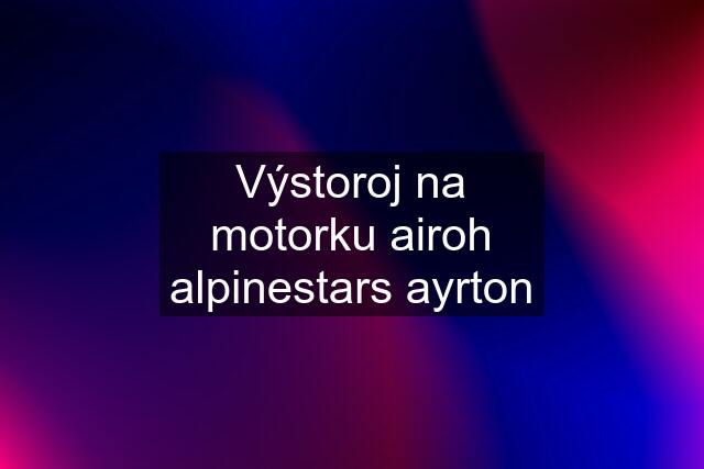 Výstoroj na motorku airoh alpinestars ayrton