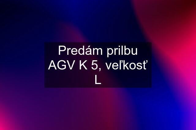 Predám prilbu AGV K 5, veľkosť L