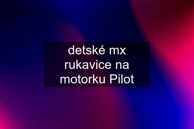 detské mx rukavice na motorku Pilot