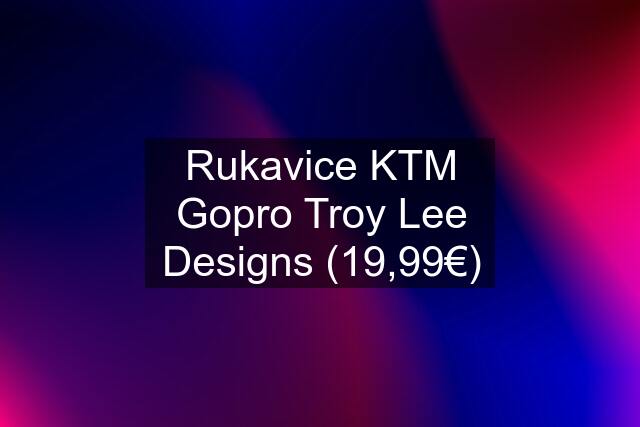 Rukavice KTM Gopro Troy Lee Designs (19,99€)