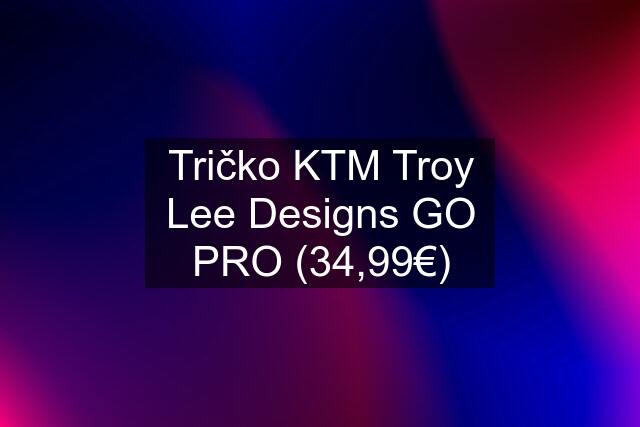 Tričko KTM Troy Lee Designs GO PRO (34,99€)