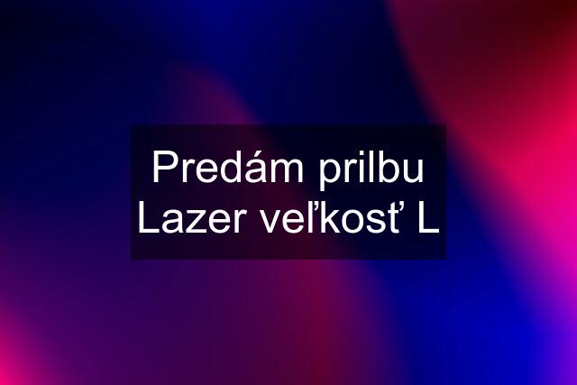 Predám prilbu Lazer veľkosť L