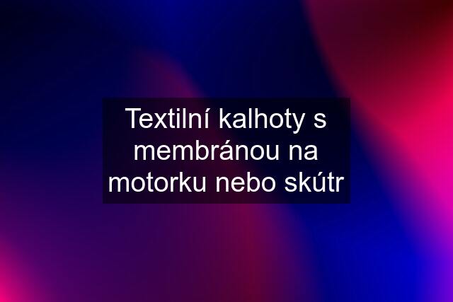 Textilní kalhoty s membránou na motorku nebo skútr