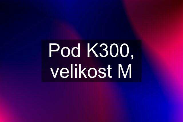 Pod K300, velikost M