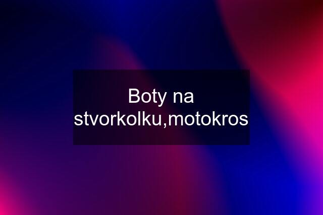 Boty na stvorkolku,motokros