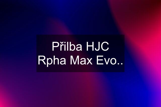 Přilba HJC Rpha Max Evo..
