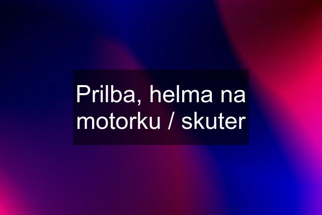 Prilba, helma na motorku / skuter