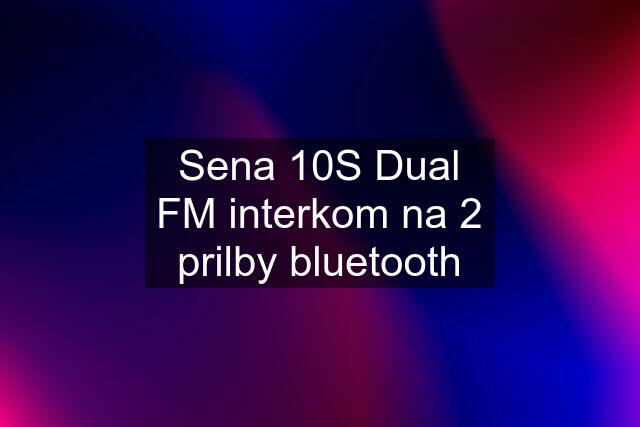 Sena 10S Dual FM interkom na 2 prilby bluetooth