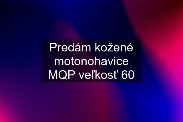 Predám kožené motonohavice MQP veľkosť 60