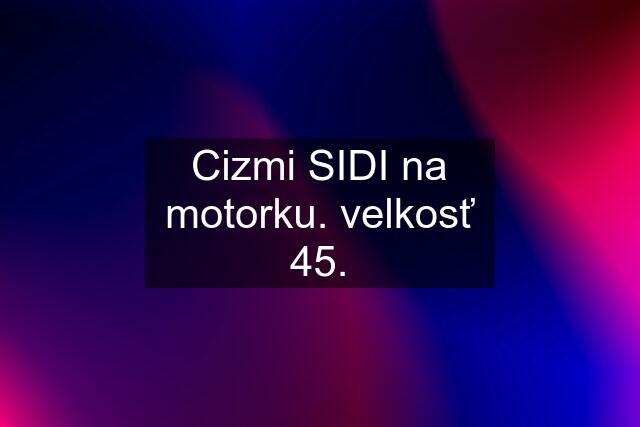 Cizmi SIDI na motorku. velkosť 45.