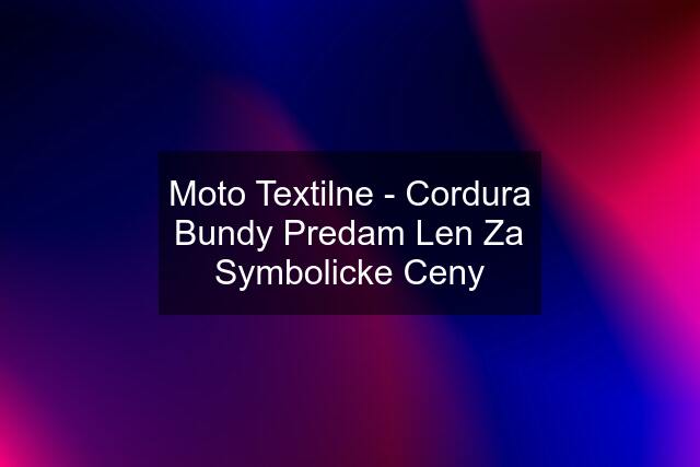 Moto Textilne - Cordura Bundy Predam Len Za Symbolicke Ceny