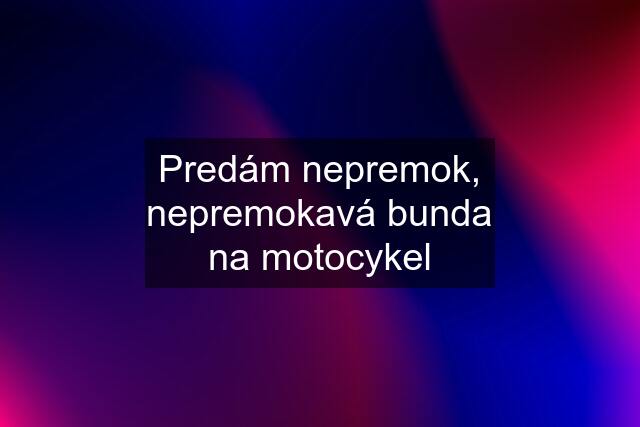 Predám nepremok, nepremokavá bunda na motocykel