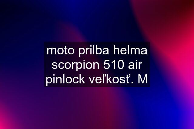 moto prilba helma scorpion 510 air pinlock veľkosť. M