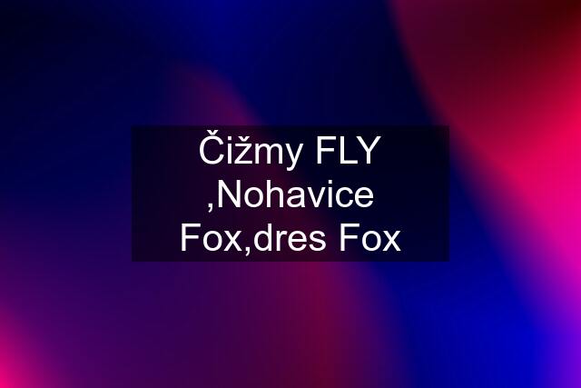 Čižmy FLY ,Nohavice Fox,dres Fox