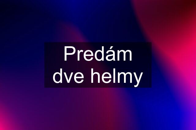 Predám dve helmy