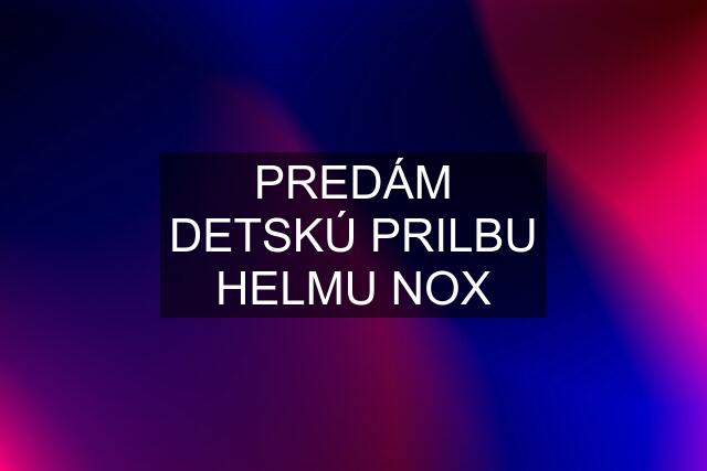 PREDÁM DETSKÚ PRILBU HELMU NOX