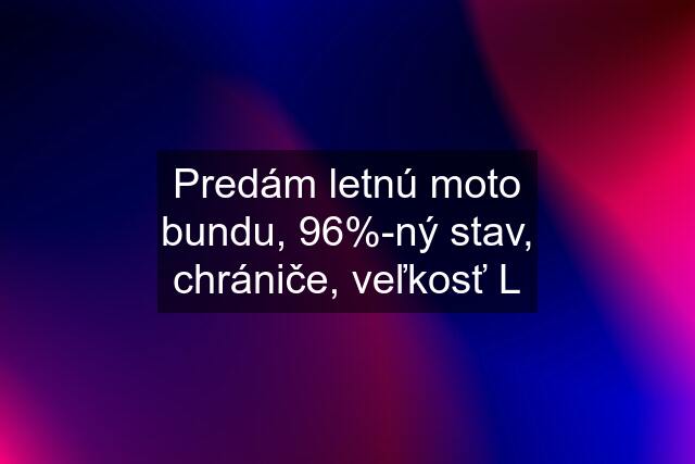 Predám letnú moto bundu, 96%-ný stav, chrániče, veľkosť L