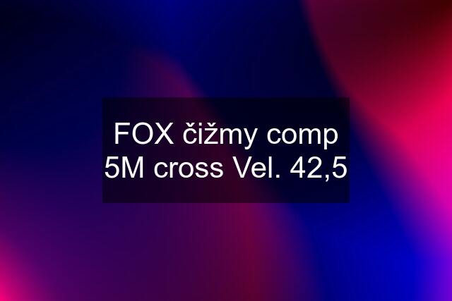 FOX čižmy comp 5M cross Vel. 42,5