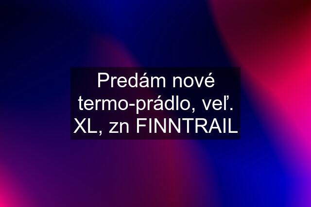 Predám nové termo-prádlo, veľ. XL, zn FINNTRAIL