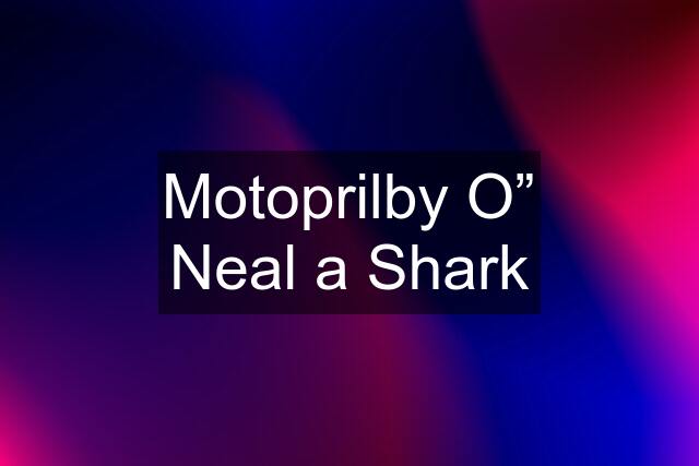 Motoprilby O” Neal a Shark