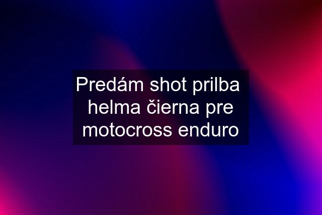 Predám shot prilba  helma čierna pre motocross enduro