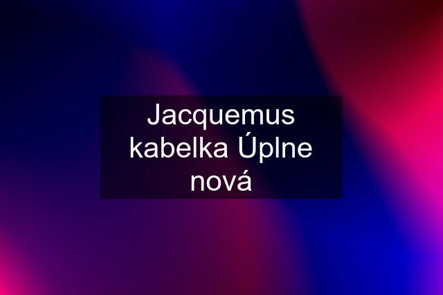 Jacquemus kabelka Úplne nová