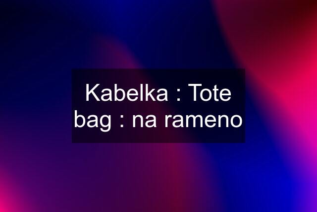 Kabelka : Tote bag : na rameno