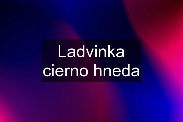 Ladvinka cierno hneda