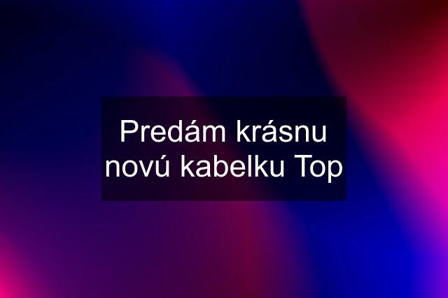 Predám krásnu novú kabelku Top