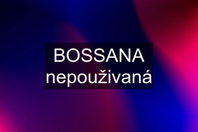 BOSSANA nepouživaná