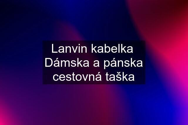 Lanvin kabelka  Dámska a pánska cestovná taška