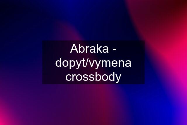 Abraka - dopyt/vymena crossbody