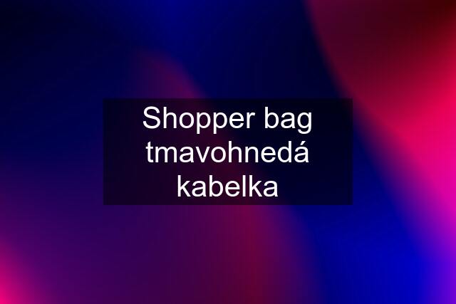 Shopper bag tmavohnedá kabelka