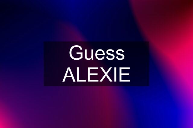 Guess ALEXIE