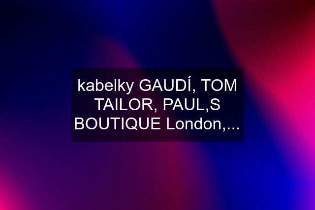 kabelky GAUDÍ, TOM TAILOR, PAUL,S BOUTIQUE London,...