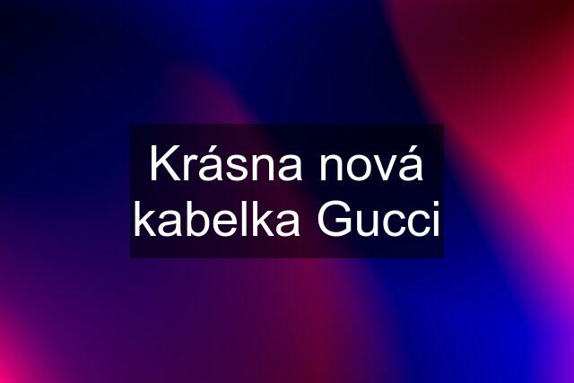 Krásna nová kabelka Gucci