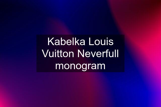 Kabelka Louis Vuitton Neverfull monogram