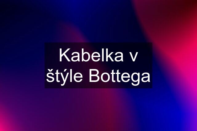 Kabelka v štýle Bottega