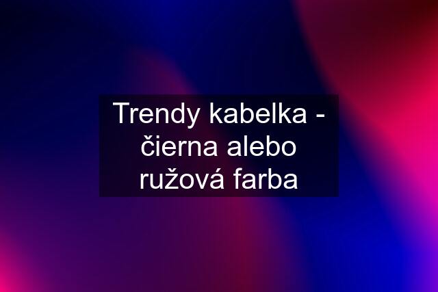 Trendy kabelka - čierna alebo ružová farba