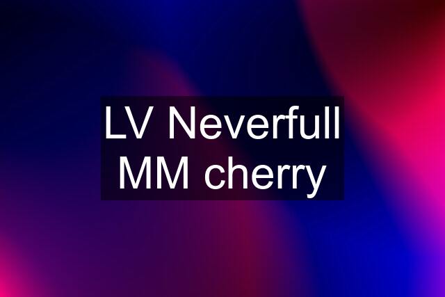 LV Neverfull MM cherry