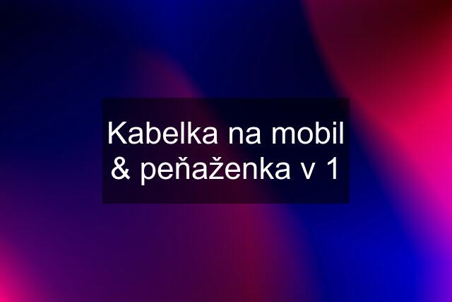 Kabelka na mobil & peňaženka v 1