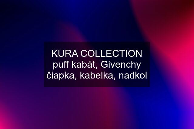 KURA COLLECTION puff kabát, Givenchy čiapka, kabelka, nadkol