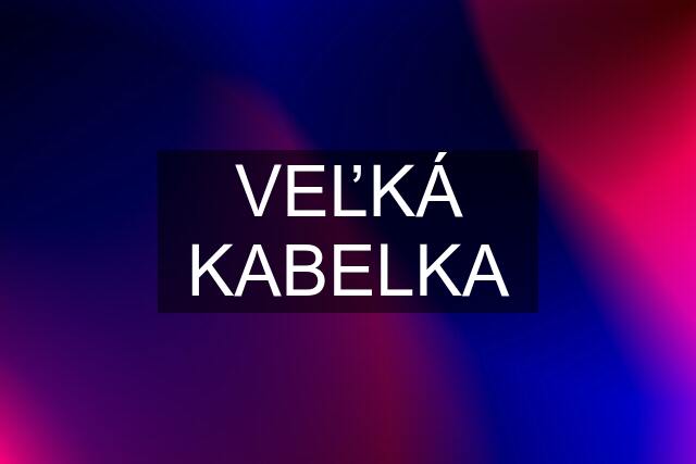 VEĽKÁ KABELKA