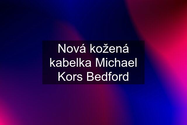 Nová kožená kabelka Michael Kors Bedford