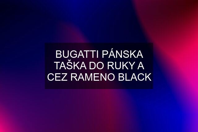 BUGATTI PÁNSKA TAŠKA DO RUKY A CEZ RAMENO BLACK